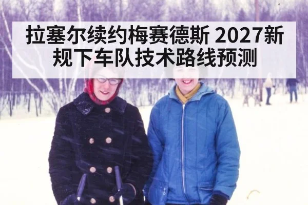 拉塞尔续约梅赛德斯 2027新规下车队技术路线预测